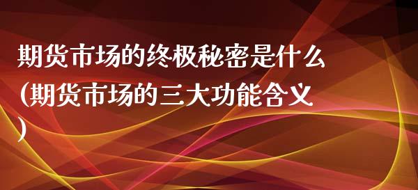 期货市场的终极秘密是什么(期货市场的三大功能含义)