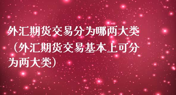 外汇期货交易分为哪两大类（外汇期货交易基本上可分为两大类）