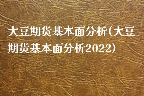 大豆期货基本面分析(大豆期货基本面分析2022)