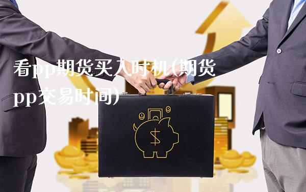 看pp期货买入时机(期货pp交易时间)_https://www.boyangwujin.com_期货科普_第1张