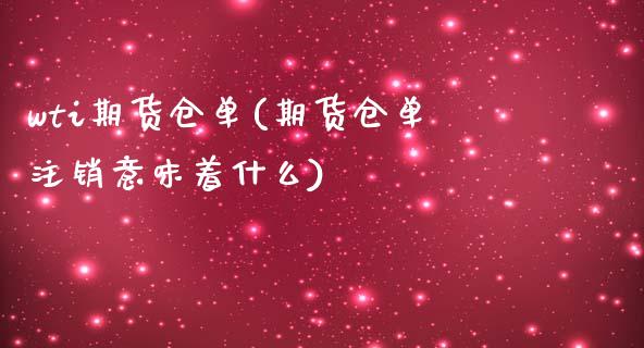 wti期货仓单(期货仓单注销意味着什么)_https://www.boyangwujin.com_期货直播间_第1张