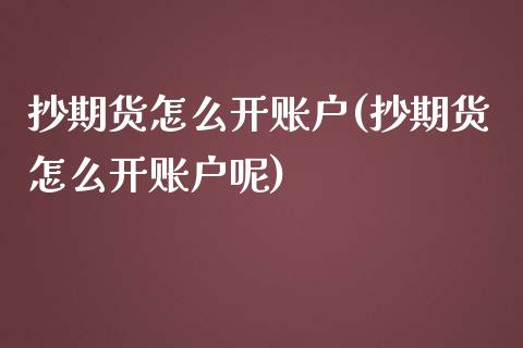 抄期货怎么开账户(抄期货怎么开账户呢)_https://www.boyangwujin.com_原油期货_第1张