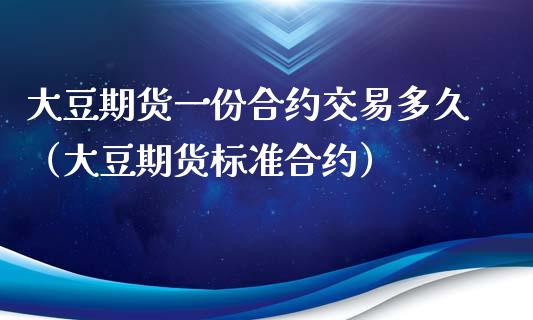 大豆期货一份合约交易多久（大豆期货标准合约）