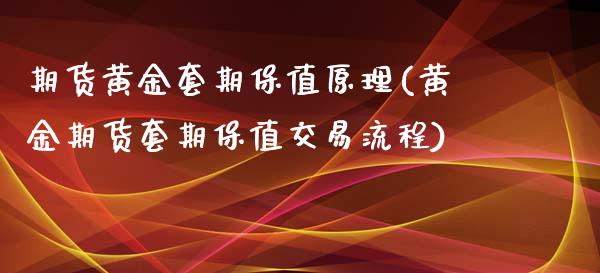 期货黄金套期保值原理(黄金期货套期保值交易流程)