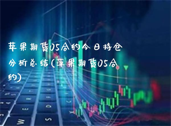 苹果期货05合约今日持仓分析总结(萍果期货05合约)