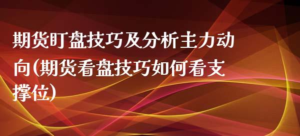 期货盯盘技巧及分析主力动向(期货看盘技巧如何看支撑位)