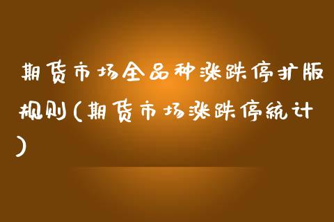 期货市场全品种涨跌停扩版规则(期货市场涨跌停统计)_https://www.boyangwujin.com_白银期货_第1张