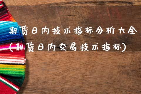 期货日内技术指标分析大全(期货日内交易技术指标)