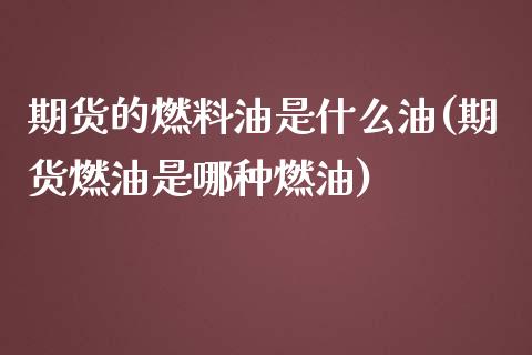 期货的燃料油是什么油(期货燃油是哪种燃油)_https://www.boyangwujin.com_纳指期货_第1张