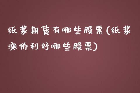 纸浆期货有哪些股票(纸浆涨价利好哪些股票)_https://www.boyangwujin.com_原油期货_第1张