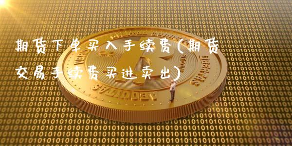 期货下单买入手续费(期货交易手续费买进卖出)_https://www.boyangwujin.com_内盘期货_第1张