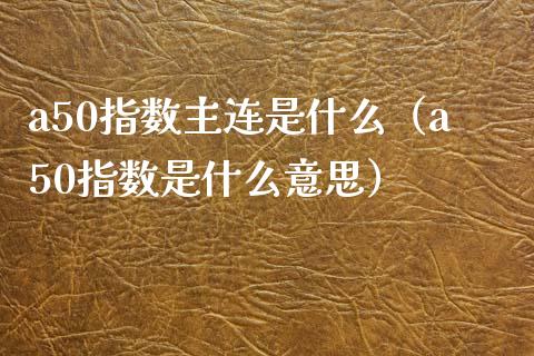 a50指数主连是什么（a50指数是什么意思）