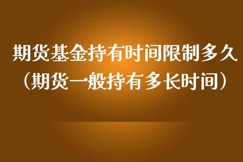 期货基金持有时间限制多久（期货一般持有多长时间）_https://www.boyangwujin.com_道指期货_第1张