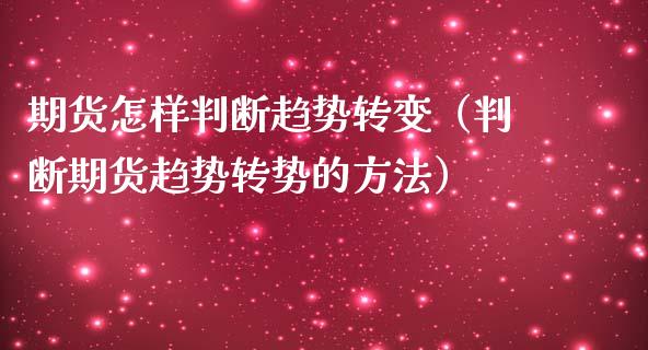 期货怎样判断趋势转变（判断期货趋势转势的方法）_https://www.boyangwujin.com_期货直播间_第1张