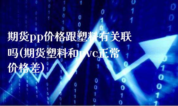 期货pp价格跟塑料有关联吗(期货塑料和pvc正常价格差)