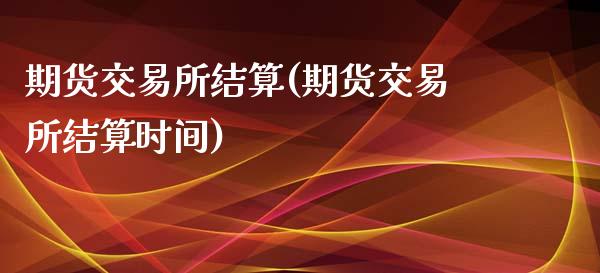 期货交易所结算(期货交易所结算时间)_https://www.boyangwujin.com_黄金期货_第1张