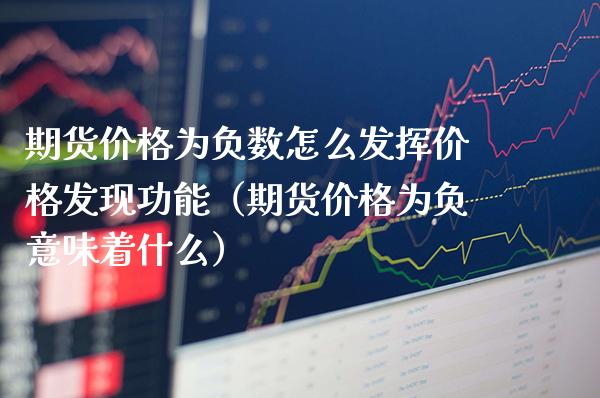 期货价格为负数怎么发挥价格发现功能（期货价格为负意味着什么）