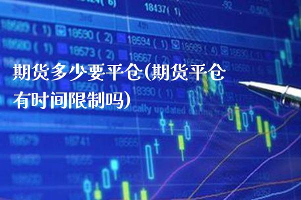 期货多少要平仓(期货平仓有时间限制吗)_https://www.boyangwujin.com_期货科普_第1张