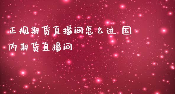 正规期货直播间怎么进 国内期货直播间