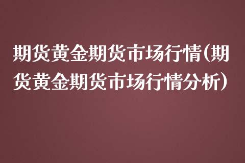 期货黄金期货市场行情(期货黄金期货市场行情分析)