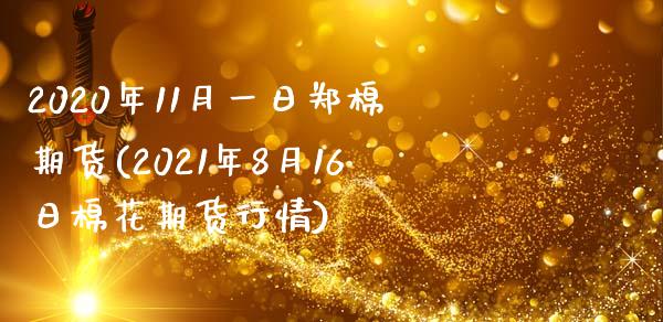 2020年11月一日郑棉期货(2021年8月16日棉花期货行情)_https://www.boyangwujin.com_期货直播间_第1张