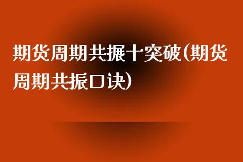 期货周期共搌十突破(期货周期共振口诀)_https://www.boyangwujin.com_内盘期货_第1张