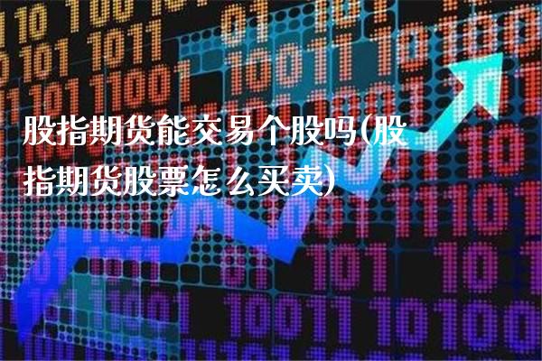 股指期货能交易个股吗(股指期货股票怎么买卖)_https://www.boyangwujin.com_期货直播间_第1张