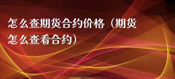 怎么查期货合约价格（期货怎么查看合约）