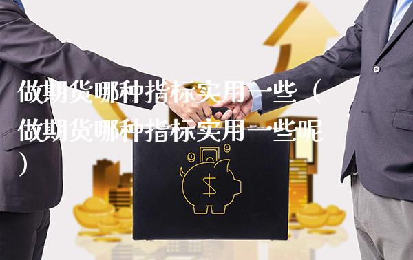 做期货哪种指标实用一些（做期货哪种指标实用一些呢）_https://www.boyangwujin.com_期货直播间_第1张