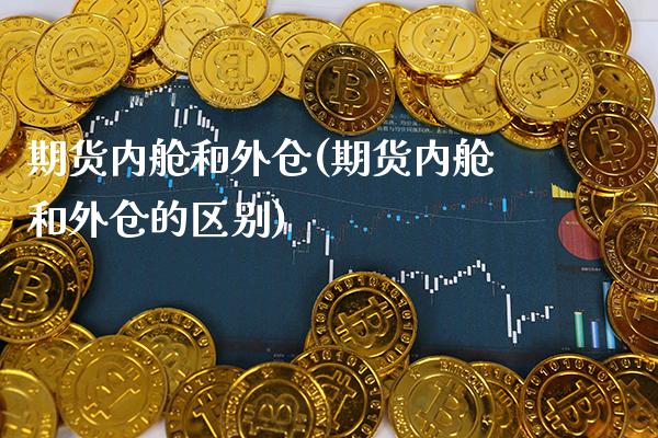 期货内舱和外仓(期货内舱和外仓的区别)