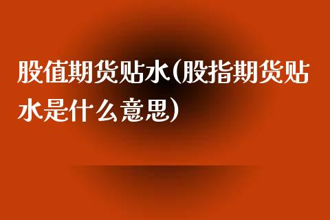 股值期货贴水(股指期货贴水是什么意思)_https://www.boyangwujin.com_期货直播间_第1张