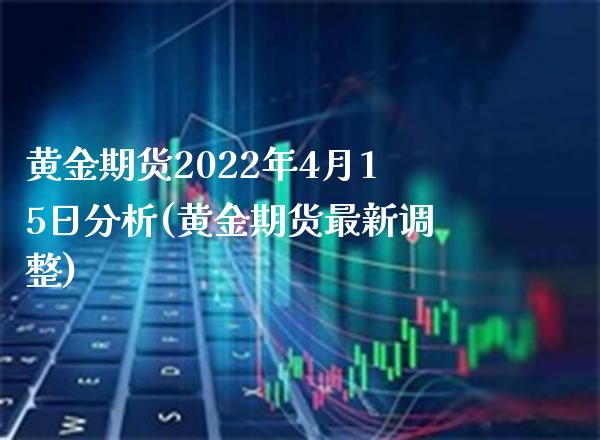 黄金期货2022年4月15日分析(黄金期货最新调整)