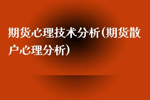 期货心理技术分析(期货散户心理分析)_https://www.boyangwujin.com_期货直播间_第1张