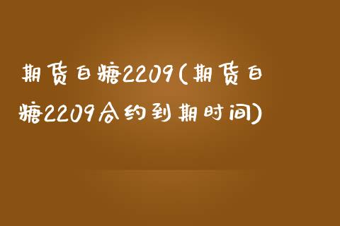 期货白糖2209(期货白糖2209合约到期时间)