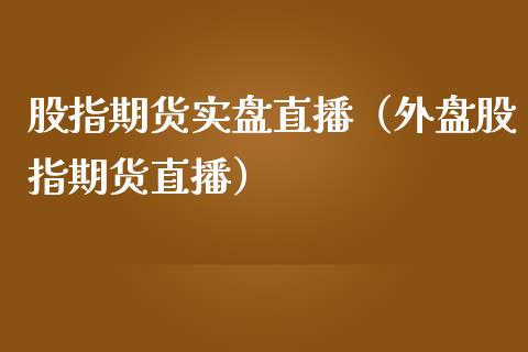 股指期货实盘直播（外盘股指期货直播）_https://www.boyangwujin.com_期货直播间_第1张