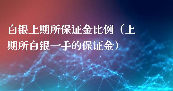 白银上期所保证金比例（上期所白银一手的保证金）_https://www.boyangwujin.com_期货直播间_第1张