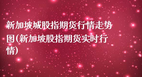 新加坡城股指期货行情走势图(新加坡股指期货实时行情)