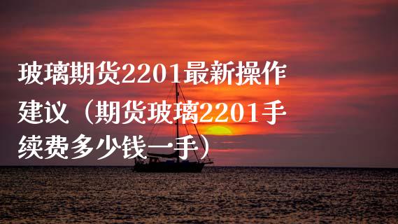 玻璃期货2201最新操作建议（期货玻璃2201手续费多少钱一手）_https://www.boyangwujin.com_纳指期货_第1张