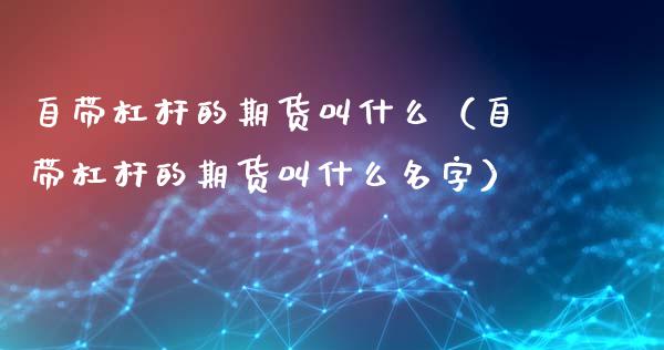 自带杠杆的期货叫什么（自带杠杆的期货叫什么名字）