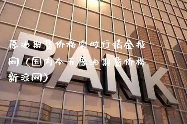 原油期货价格实时行情金投网（国内今天原油期货价格新浪网）