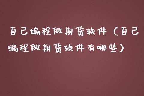 自己编程做期货软件（自己编程做期货软件有哪些）_https://www.boyangwujin.com_黄金期货_第1张