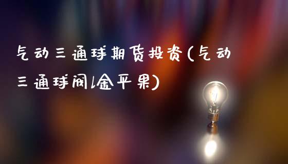 气动三通球期货投资(气动三通球阀l金平果)_https://www.boyangwujin.com_道指期货_第1张