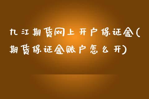 九江期货网上开户保证金(期货保证金账户怎么开)