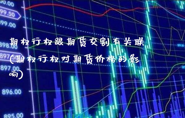 期权行权跟期货交割有关联(期权行权对期货价格的影响)_https://www.boyangwujin.com_黄金期货_第1张