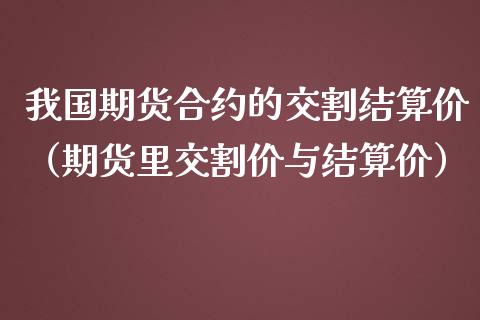 我国期货合约的交割结算价（期货里交割价与结算价）