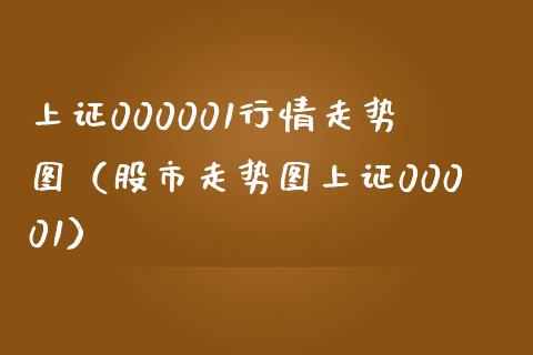 上证000001行情走势图（股市走势图上证00001）_https://www.boyangwujin.com_恒指直播间_第1张