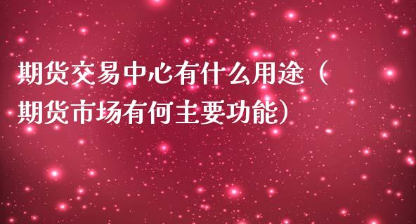 期货交易中心有什么用途（期货市场有何主要功能）