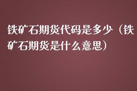 铁矿石期货代码是多少（铁矿石期货是什么意思）