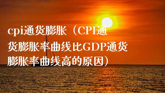 cpi通货膨胀（CPI通货膨胀率曲线比GDP通货膨胀率曲线高的原因）