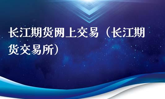 长江期货网上交易（长江期货交易所）_https://www.boyangwujin.com_期货直播间_第1张